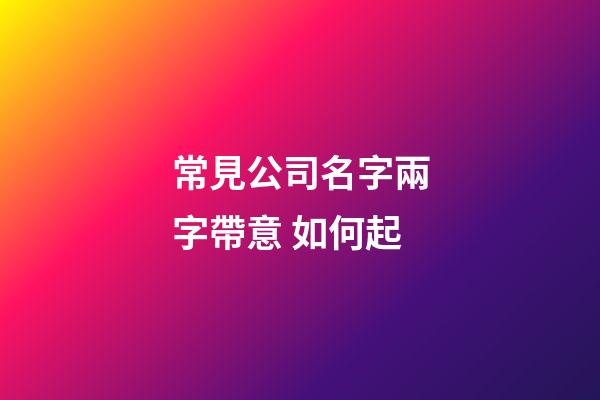 常見公司名字兩字帶意 如何起-第1張-公司起名-玄機派